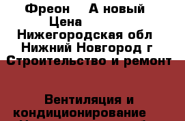 Фреон 410А новый › Цена ­ 5 000 - Нижегородская обл., Нижний Новгород г. Строительство и ремонт » Вентиляция и кондиционирование   . Нижегородская обл.,Нижний Новгород г.